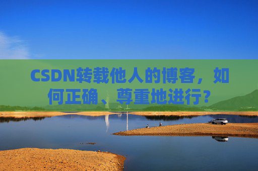 CSDN转载他人的博客,如何正确、尊重地进行?